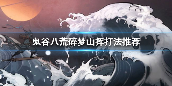鬼谷八荒碎梦山挥怎么打-碎梦山挥打法推荐